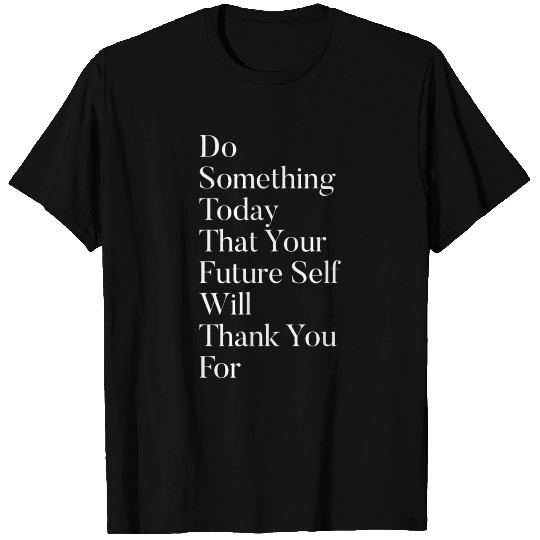 Do Something Today That Your Future Will Thank You T Shirts