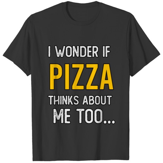 i wonder if pizza thinks about too me T-shirt