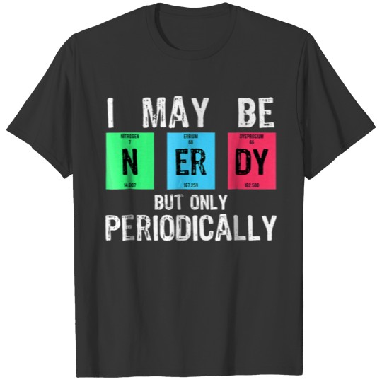 I May Be Nerdy But Only Periodically Funny Science T-shirt