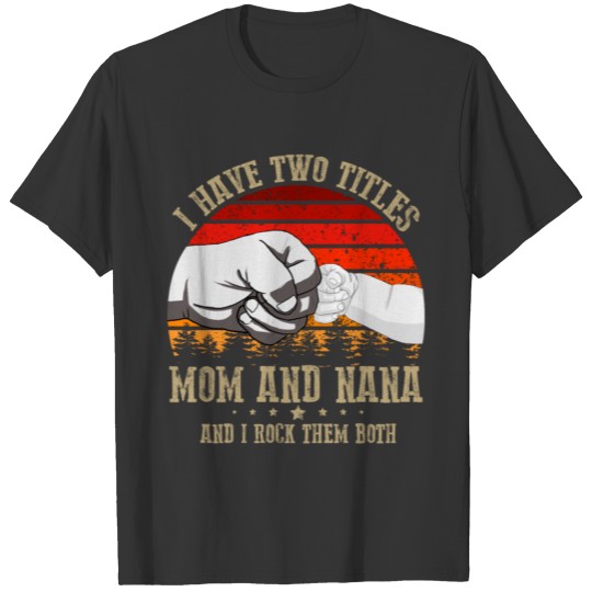 i have two titles mom and nana T-shirt