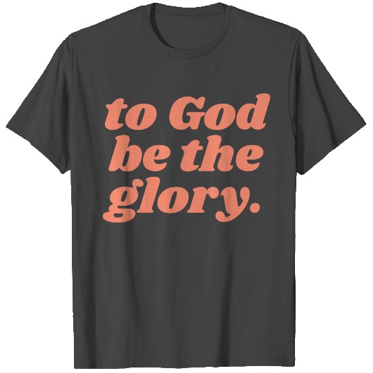 To God Be The Glory - Christian Quote T Shirts