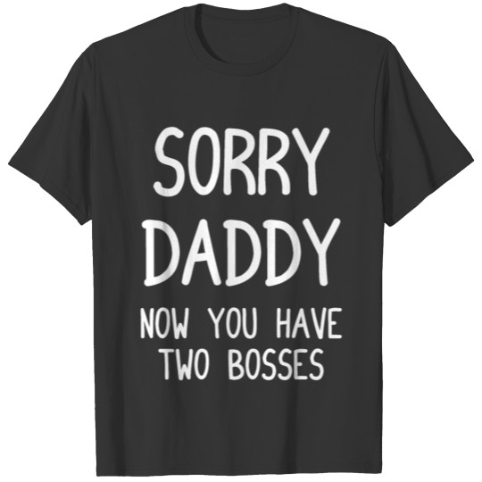 Sorry Daddy now you have two Bosses - Baby - Birth T-shirt