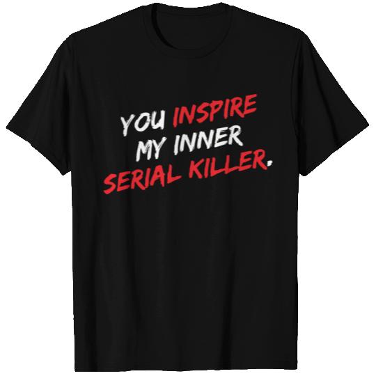 You Inspire My Inner Serial Killer T Shirts