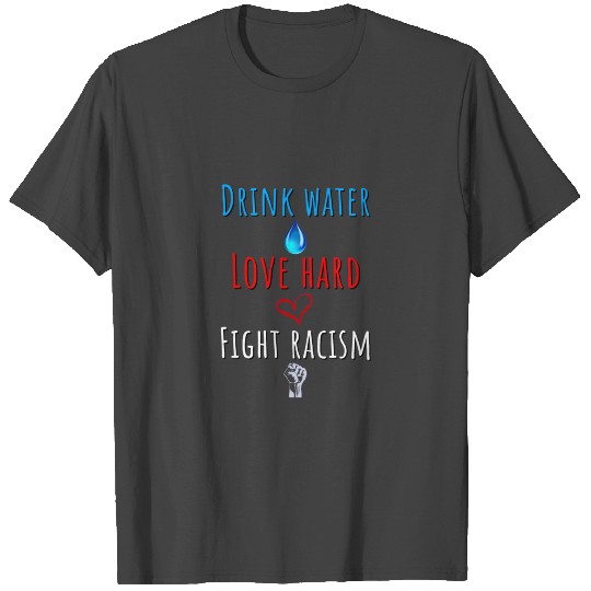 Drink Water Love Hard Fight Racism | Race equality T Shirts
