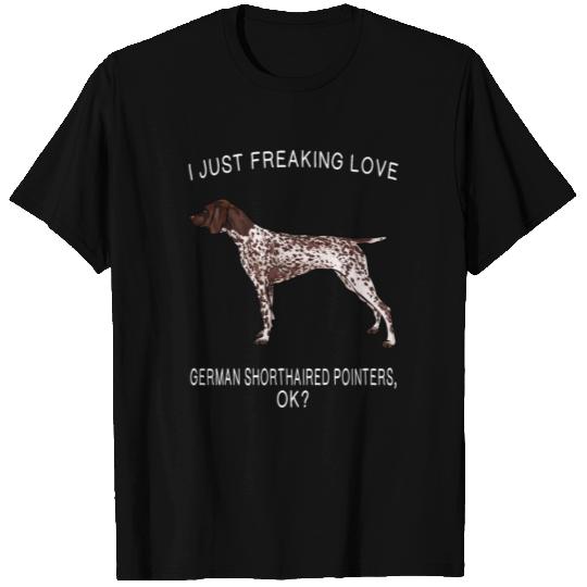 I Just Freaking Love German Shorthaired Pointers O T Shirts