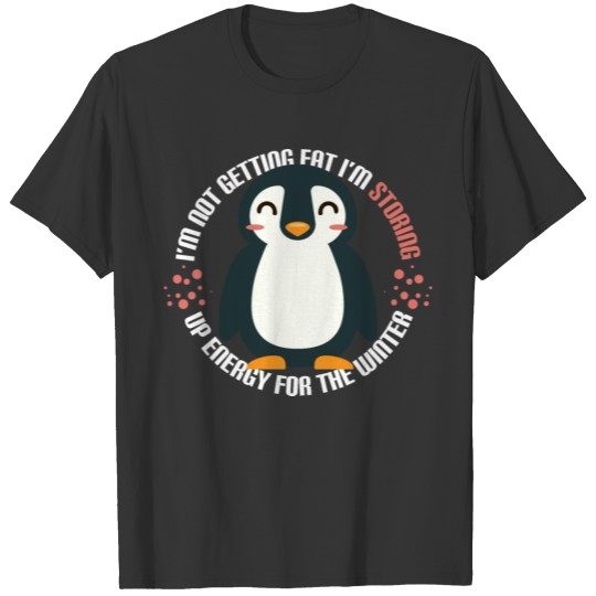 Not Getting Fat I'm Storing Up Energy Penguin T-shirt