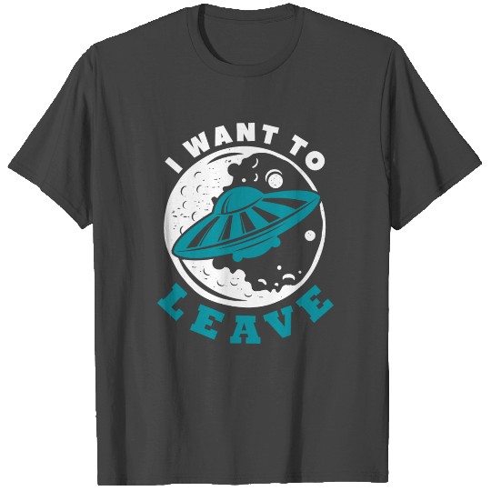 I Want To Leave – Funny UFO Alien Believers T Shirts