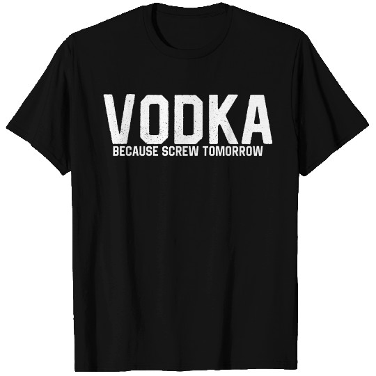 Vodka Because Screw Tomorrow T Shirts