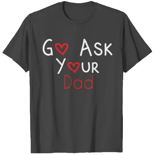 go ask your dad T Shirts