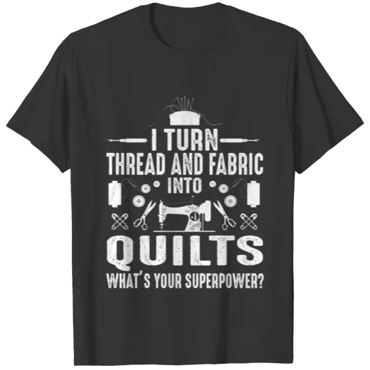 I Turn Thread And Fabric Into Quilts Quilter T Shirts