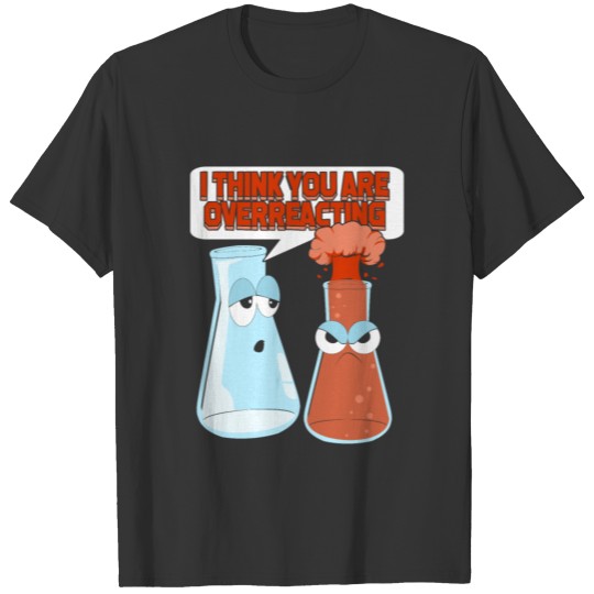 I Think You Are Overreacting Chemist Gift T-shirt