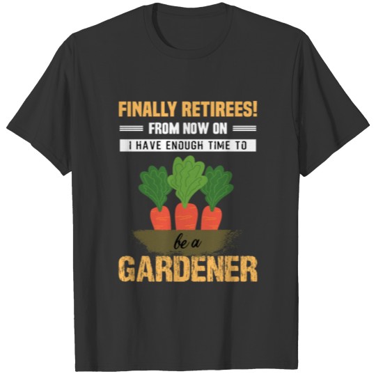 Finally retired time to gardener-retired gardener T-shirt