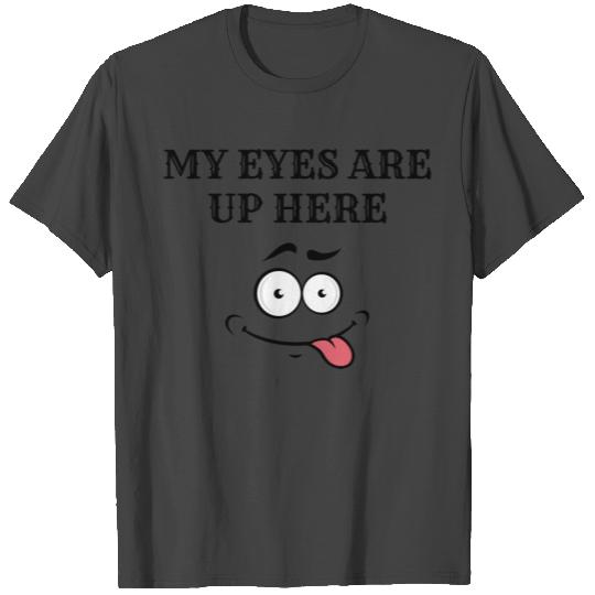 My eyes are up here T Shirts