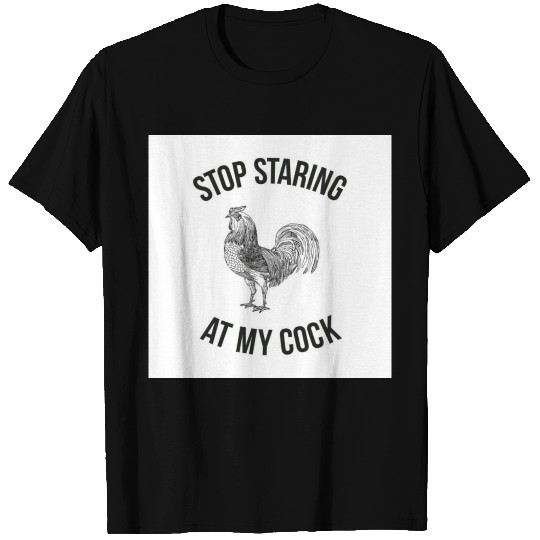 STOP STARING AT MY COCK T Shirts