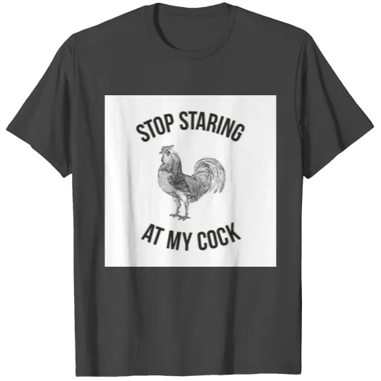 STOP STARING AT MY COCK T Shirts