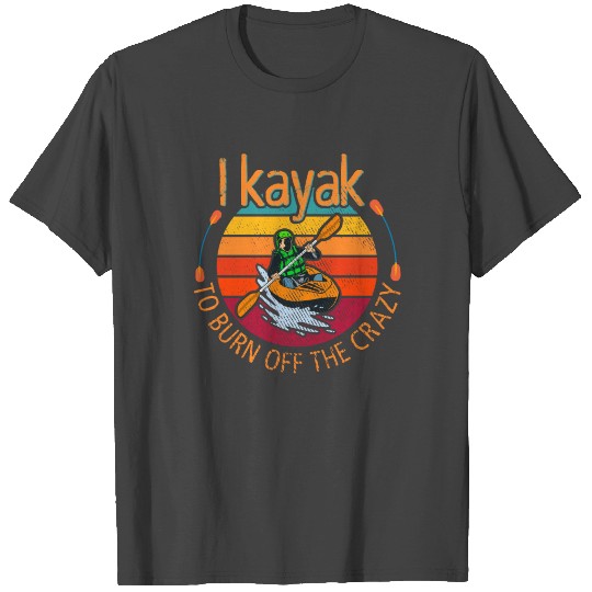 I Kayak To Burn Off The Crazy Kayaking T Shirts