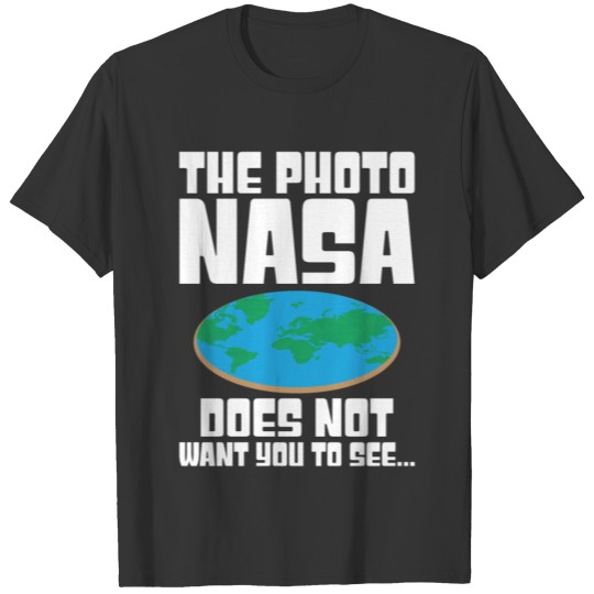 The Photo Nasa Does Not Want You To See Flat Earth T Shirts