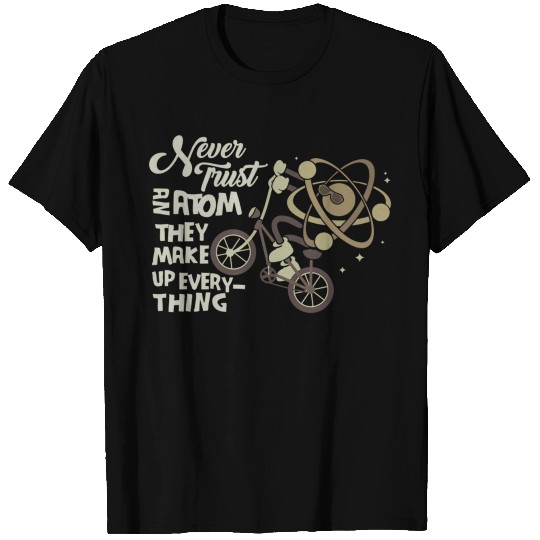 Never Trust An Atom They Make Up Everything Design T Shirts