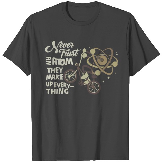 Never Trust An Atom They Make Up Everything Design T Shirts