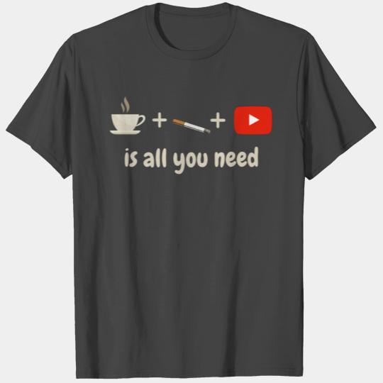 COFFEE, CIGARETTE, YOUTUBE IS ALL YOU NEED T Shirts
