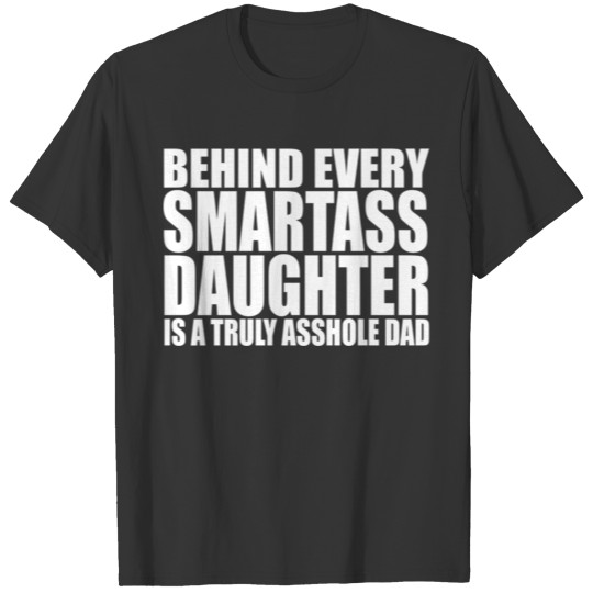 BEHIND EVERY SMARTASS DAUGHTER IS A TRULY ASSHOLE T Shirts