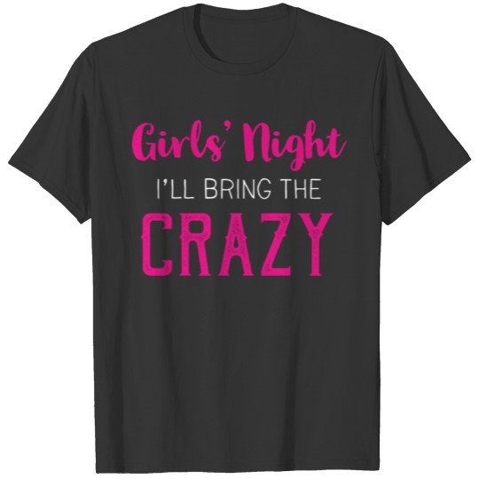 Girls Night Out Ill Bring The Crazy T Shirts