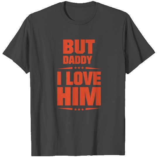 But Daddy I Love Him T Shirts