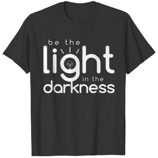 Inspirational Quotes: Be the Light In the Darkness T-shirt