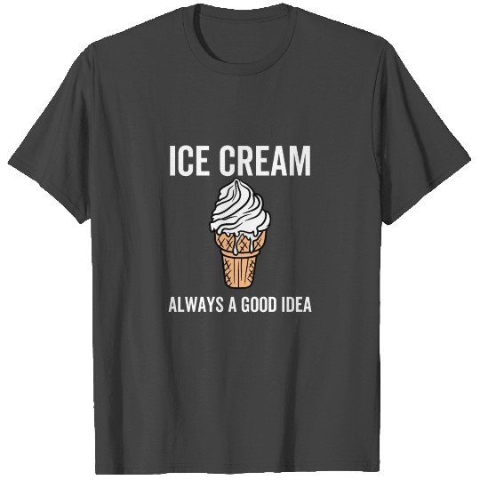 Ice Cream Always a Good Idea T Shirts