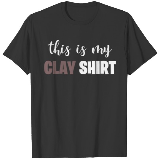 Funny Pottery This is my Clay Shirt Ceramics Artis T-shirt