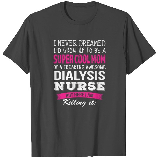 Mom of Dialysis Nurse Funny I Never Dreamed T Shirts