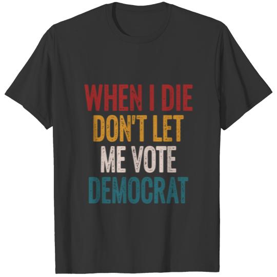 when i die dont let me vote democrat T-shirt
