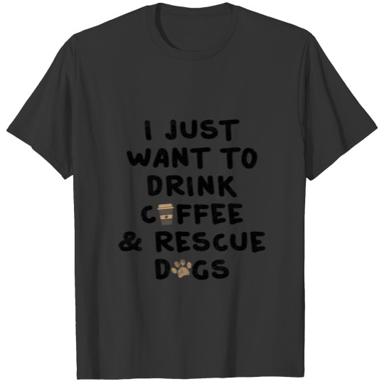 I Just Want To Drink Coffee And Rescue Dogs T-shirt