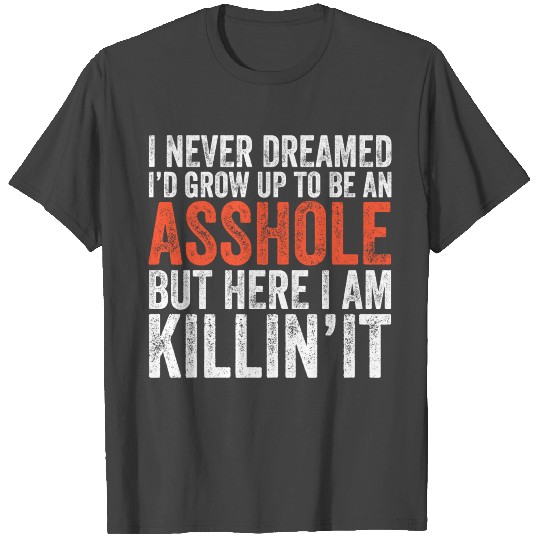 I Never Dreamed I'd Grow Up To Be An Asshole T Shirts