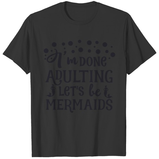 Im done adulting lets be T-shirt