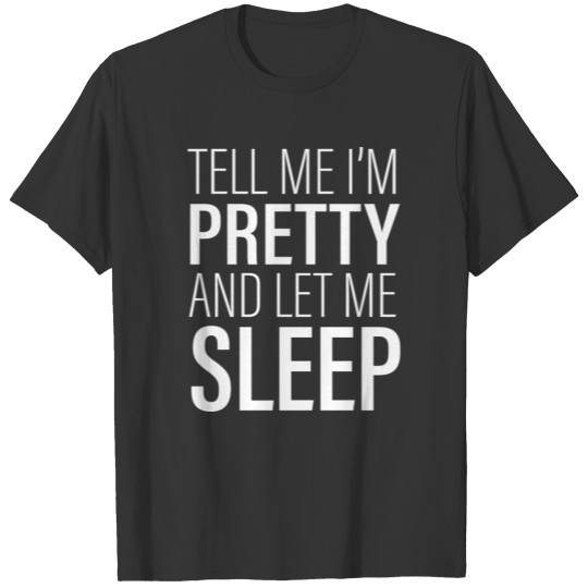 Tell Me I'm Pretty And Let Me Sleep Funny T-shirt