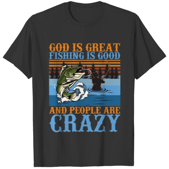 God Is Great Fishing Is Good People Are Crazy T-shirt