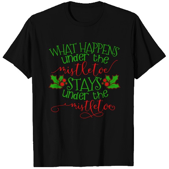 What Happens Under The Mistletoe Stays Under The M T Shirts