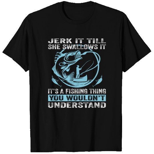 Jerk it till she swallows it it's a fishing thing T Shirts