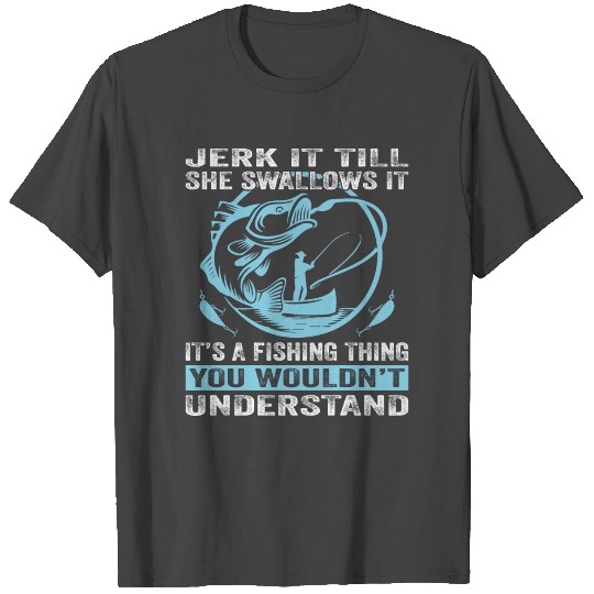 Jerk it till she swallows it it's a fishing thing T Shirts