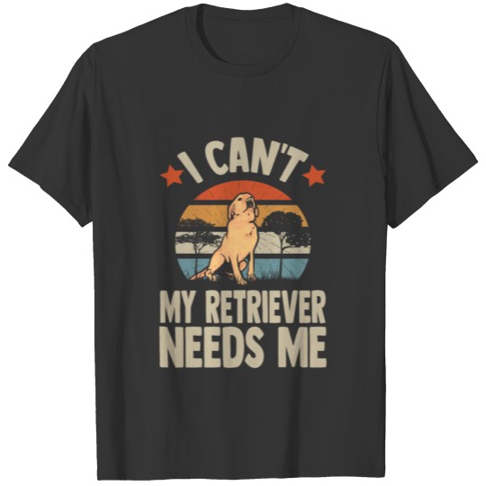 I Can't My Retriever Needs Me T-shirt