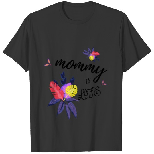 MOMMY IS LIFE -GRAPHIC ART DESIGN T Shirts