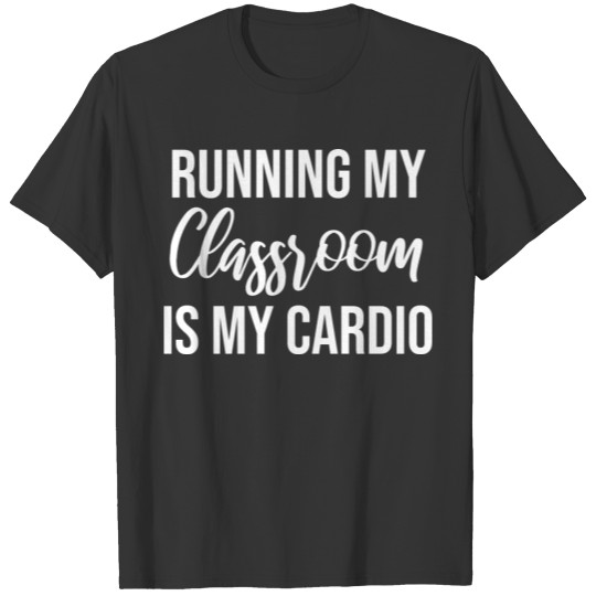 Funny Teacher Running My Classroom Is My Cardio T Shirts