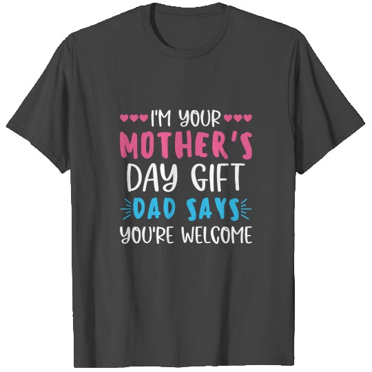 I'm Your Mother's Day Gift Dad Says You're Welcome T Shirts