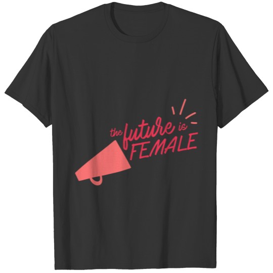 The Future Is Female Megaphone - Woman and Proud T-shirt