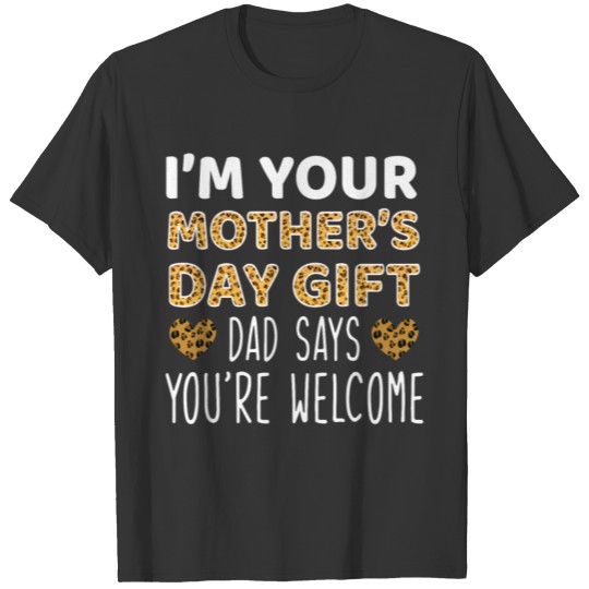 I'm Your Mother's Day Gift Dad Says You're Welcome T-shirt