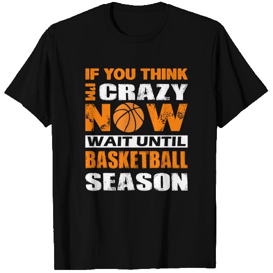 If you think I'm crazy now wait until basketball T Shirts