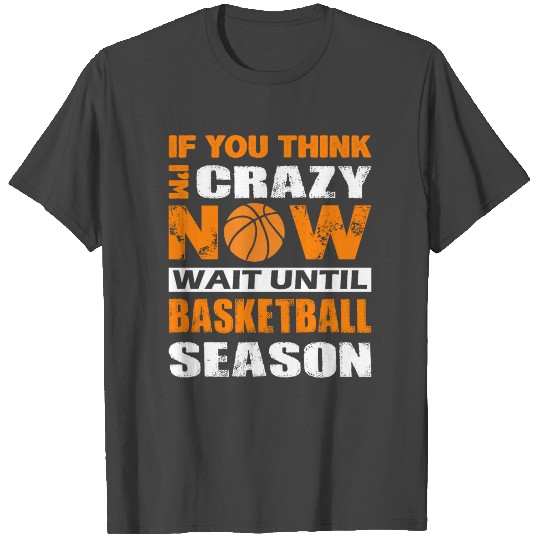 If you think I'm crazy now wait until basketball T Shirts