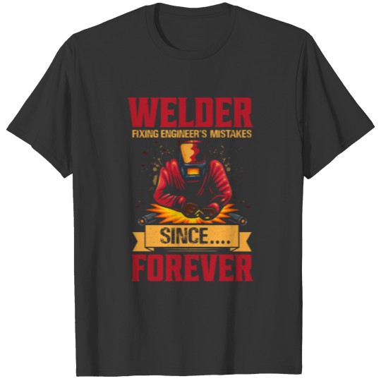 Welder fixing engineers mistakes since.... forever T-shirt