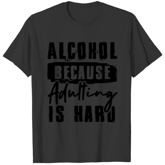 Alcohol Because Adulting Is Hard Shirt, Alcohol T-shirt